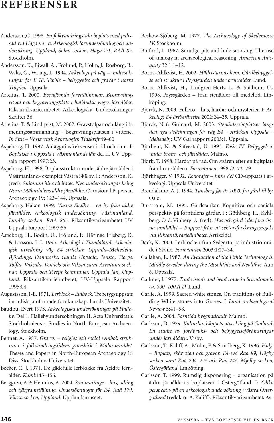 Bortglömda föreställningar. Begravnings ritual och begravningsplats i halländsk yngre järnålder. Riksantikvarieämbetet Arkeologiska Undersökningar Skrifter 36. Artelius, T. & Lindqvist, M. 2002.