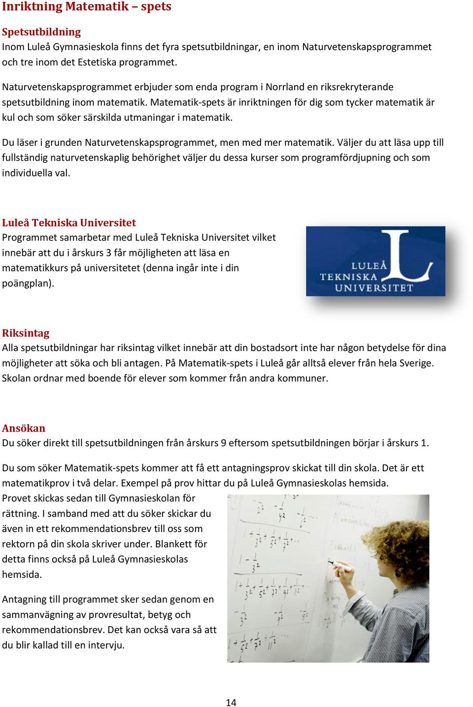 Matematik-spets är inriktningen för dig som tycker matematik är kul och som söker särskilda utmaningar i matematik. Du läser i grunden Naturvetenskapsprogrammet, men med mer matematik.