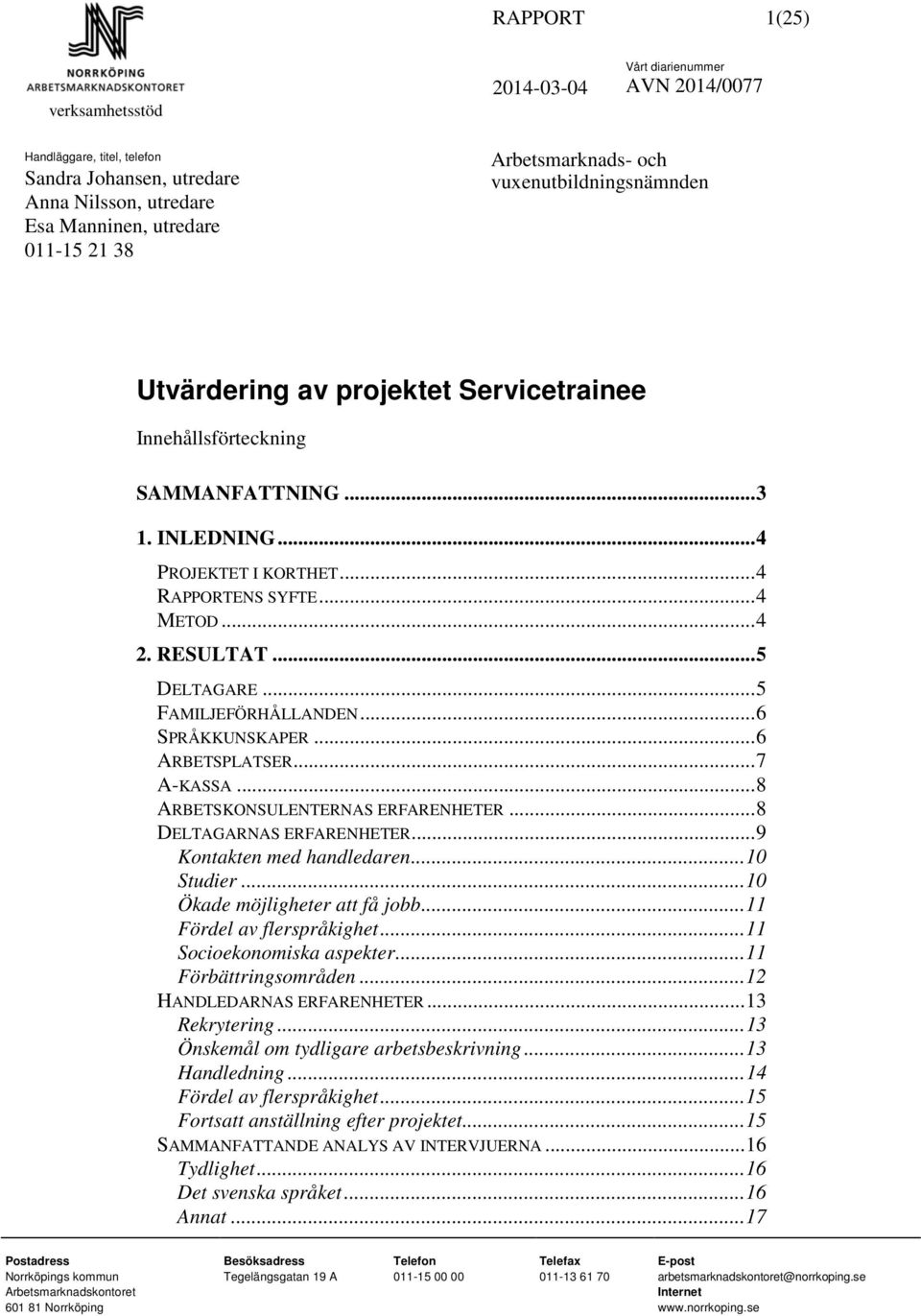 .. 5 FAMILJEFÖRHÅLLANDEN... 6 SPRÅKKUNSKAPER... 6 ARBETSPLATSER... 7 A-KASSA... 8 ARBETSKONSULENTERNAS ERFARENHETER... 8 DELTAGARNAS ERFARENHETER... 9 Kontakten med handledaren... 10 Studier.