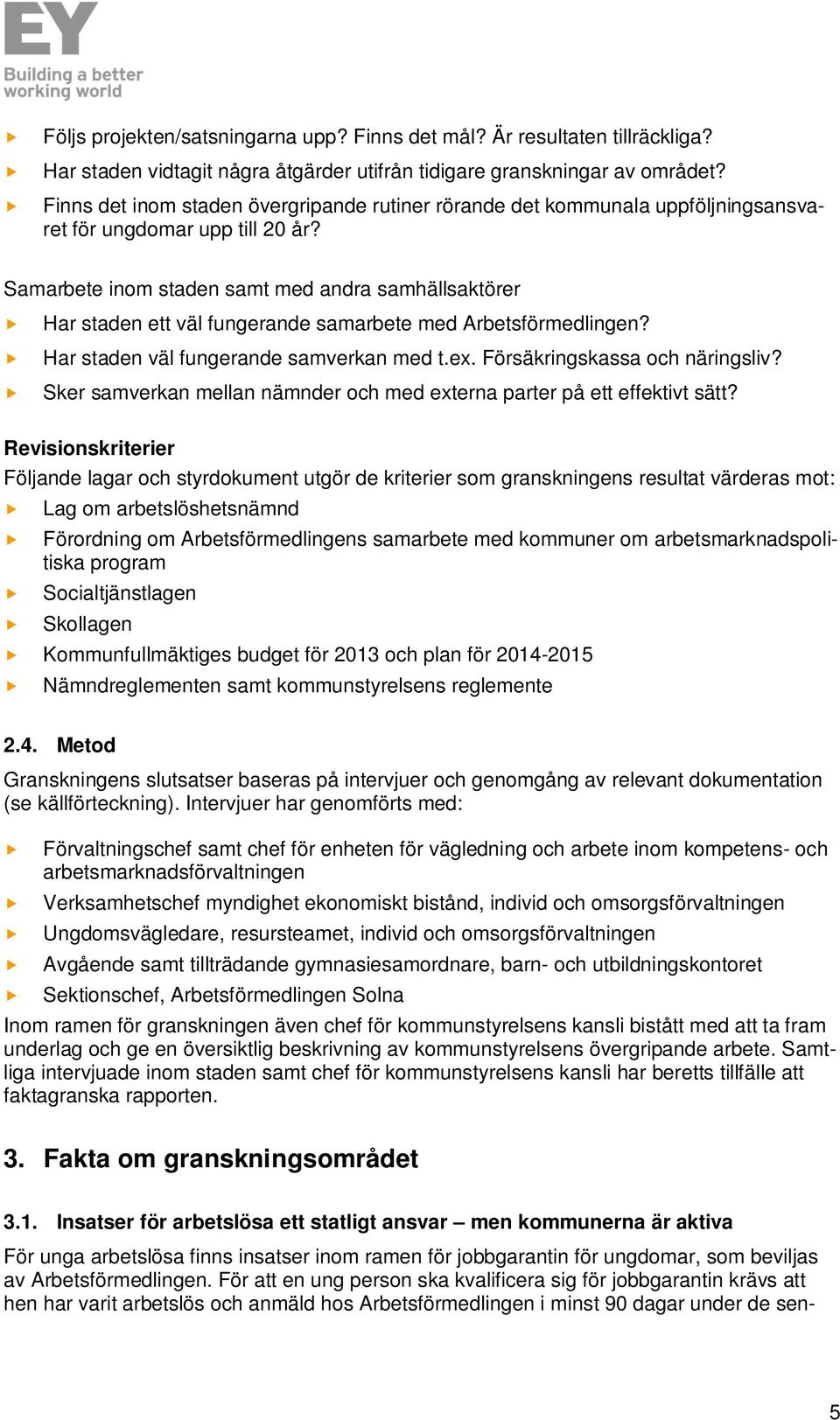 Samarbete inom staden samt med andra samhällsaktörer Har staden ett väl fungerande samarbete med Arbetsförmedlingen? Har staden väl fungerande samverkan med t.ex. Försäkringskassa och näringsliv?