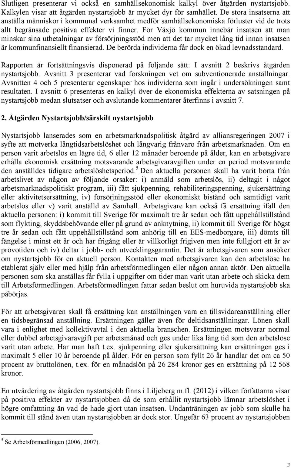 För kommun innebär insatsen att man minskar sina utbetalningar av försörjningsstöd men att det tar mycket lång tid innan insatsen är kommunfinansiellt finansierad.