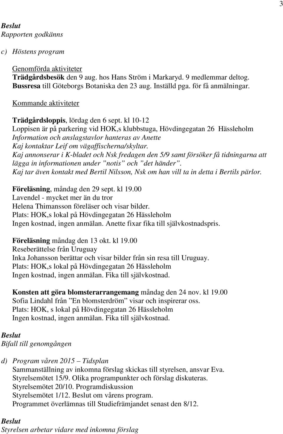 kl 10-12 Loppisen är på parkering vid HOK,s klubbstuga, Hövdingegatan 26 Hässleholm Information och anslagstavlor hanteras av Anette Kaj kontaktar Leif om vägaffischerna/skyltar.