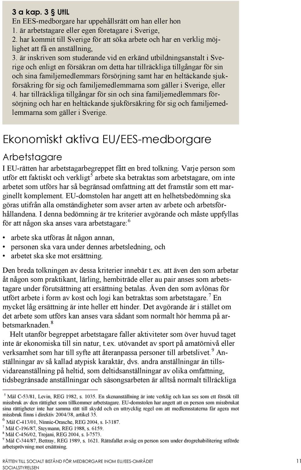 är inskriven som studerande vid en erkänd utbildningsanstalt i Sverige och enligt en försäkran om detta har tillräckliga tillgångar för sin och sina familjemedlemmars försörjning samt har en