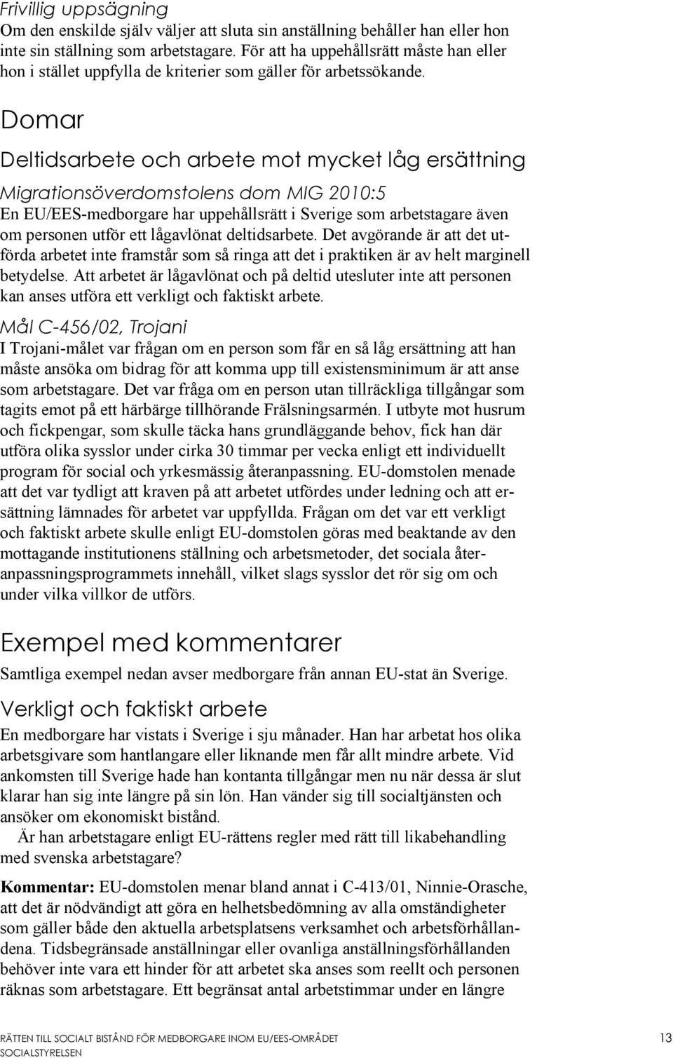 Domar Deltidsarbete och arbete mot mycket låg ersättning Migrationsöverdomstolens dom MIG 2010:5 En EU/EES-medborgare har uppehållsrätt i Sverige som arbetstagare även om personen utför ett