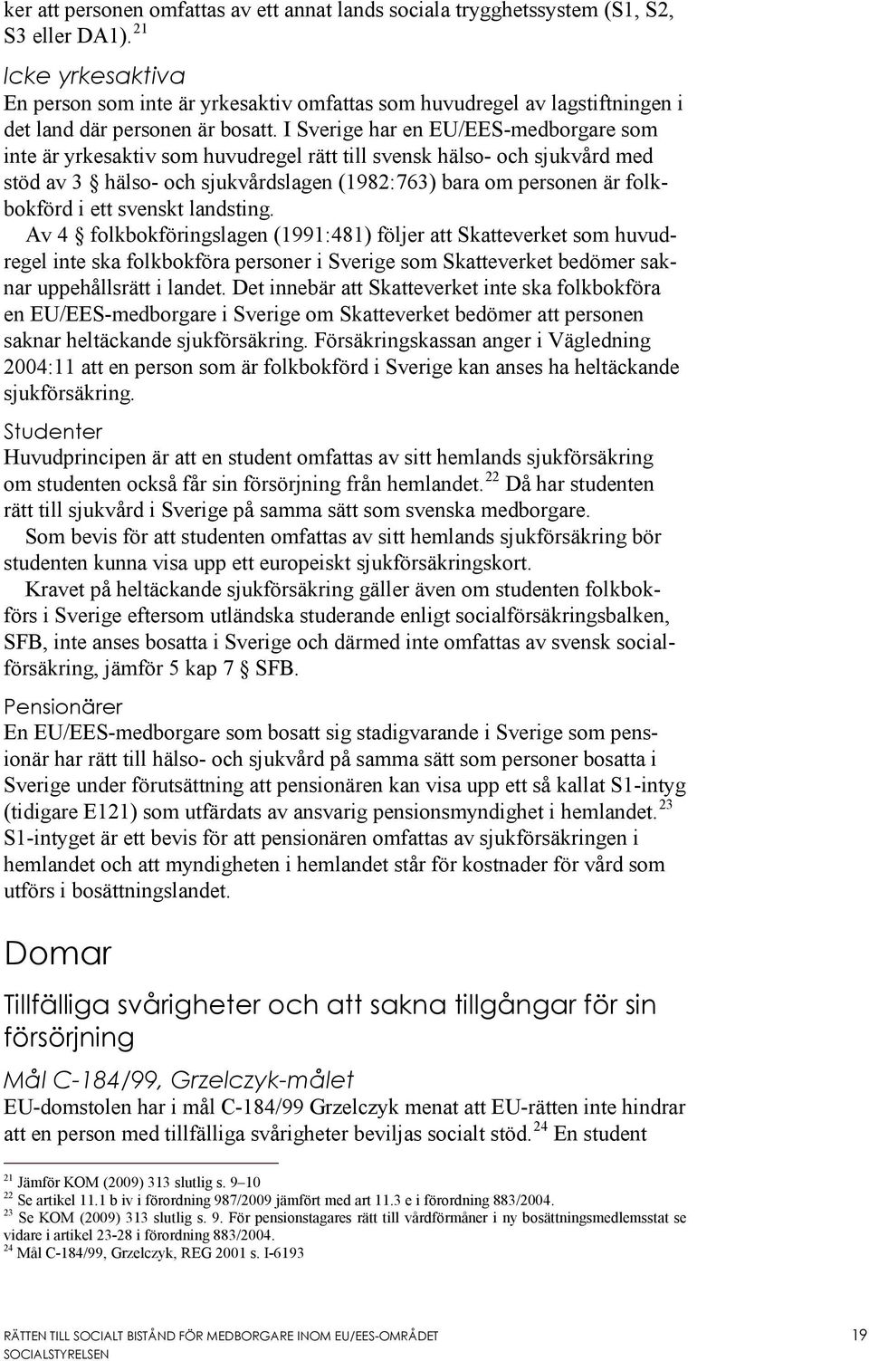 I Sverige har en EU/EES-medborgare som inte är yrkesaktiv som huvudregel rätt till svensk hälso- och sjukvård med stöd av 3 hälso- och sjukvårdslagen (1982:763) bara om personen är folkbokförd i ett