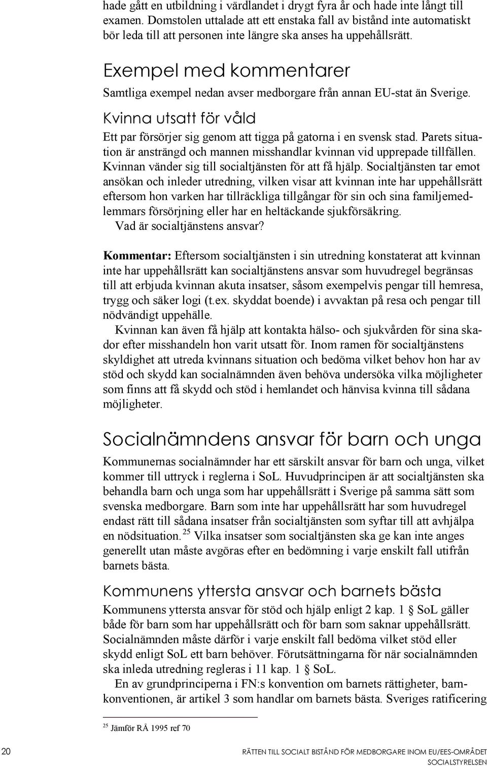 Exempel med kommentarer Samtliga exempel nedan avser medborgare från annan EU-stat än Sverige. Kvinna utsatt för våld Ett par försörjer sig genom att tigga på gatorna i en svensk stad.