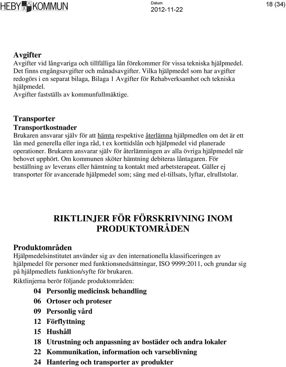 Transporter Transportkostnader Brukaren ansvarar själv för att hämta respektive återlämna hjälpmedlen om det är ett lån med generella eller inga råd, t ex korttidslån och hjälpmedel vid planerade