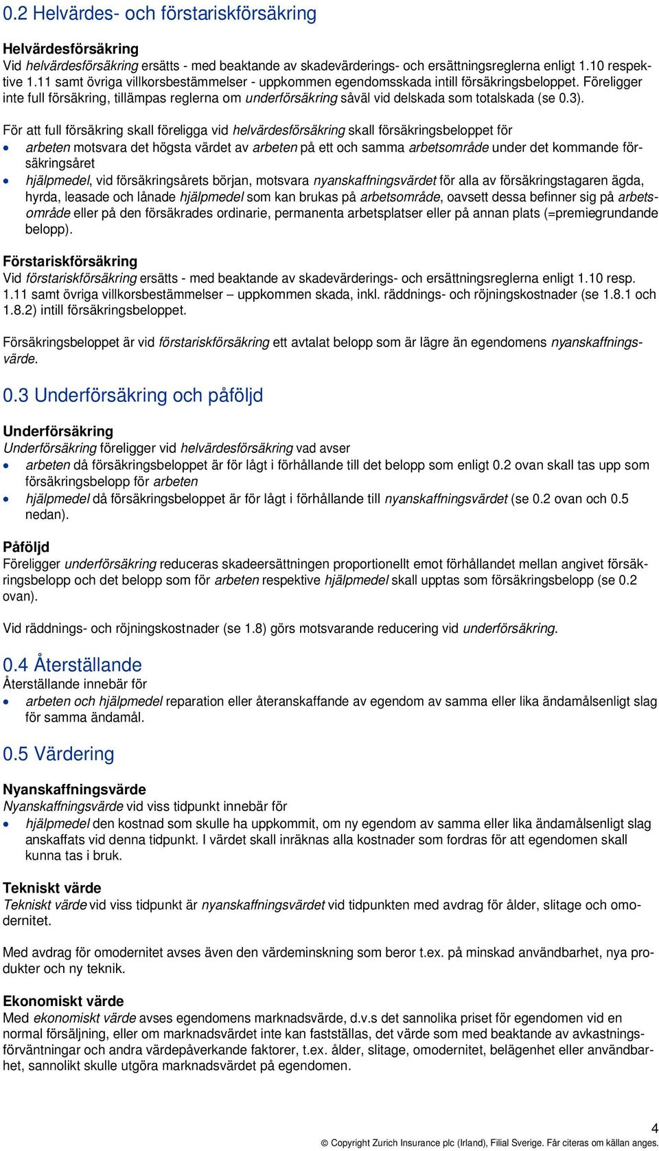 Föreligger inte full försäkring, tillämpas reglerna om underförsäkring såväl vid delskada som totalskada (se 0.3).