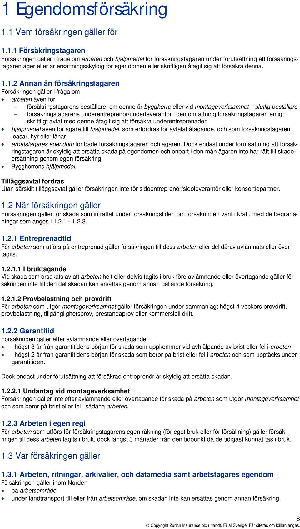 1.2 Annan än försäkringstagaren Försäkringen gäller i fråga om arbeten även för försäkringstagarens beställare, om denne är byggherre eller vid montageverksamhet slutlig beställare