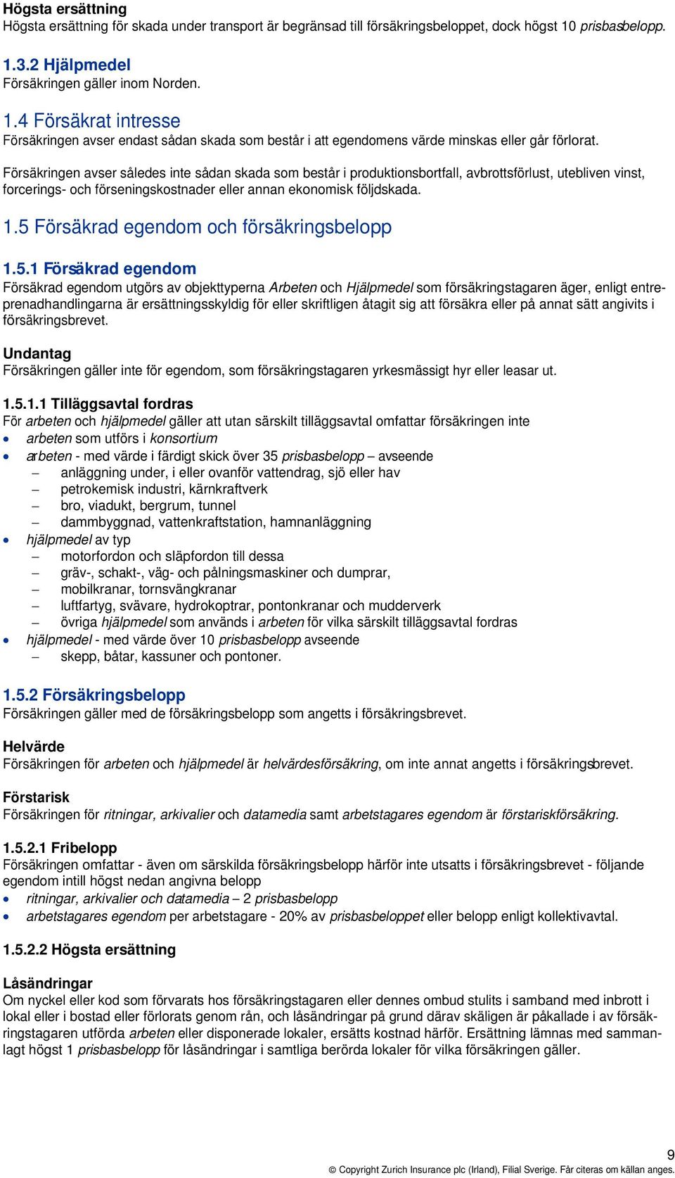 Försäkringen avser således inte sådan skada som består i produktionsbortfall, avbrottsförlust, utebliven vinst, forcerings- och förseningskostnader eller annan ekonomisk följdskada. 1.