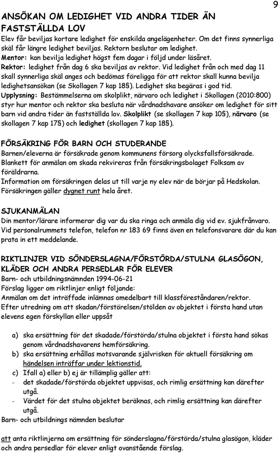 Vid ledighet från och med dag 11 skall synnerliga skäl anges och bedömas föreligga för att rektor skall kunna bevilja ledighetsansökan (se Skollagen 7 kap 18 ). Ledighet ska begäras i god tid.