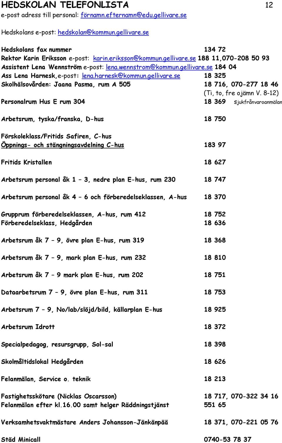 8-12) Personalrum Hus E rum 304 18 369 sjukfrånvaroanmälan Arbetsrum, tyska/franska, D-hus 18 750 Förskoleklass/Fritids Safiren, C-hus Öppnings- och stängningsavdelning C-hus 183 97 Fritids