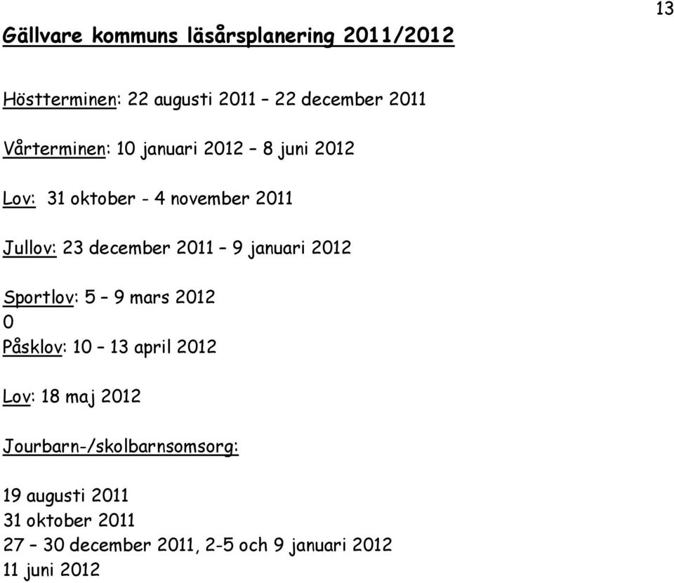 2011 9 januari 2012 Sportlov: 5 9 mars 2012 0 Påsklov: 10 13 april 2012 Lov: 18 maj 2012