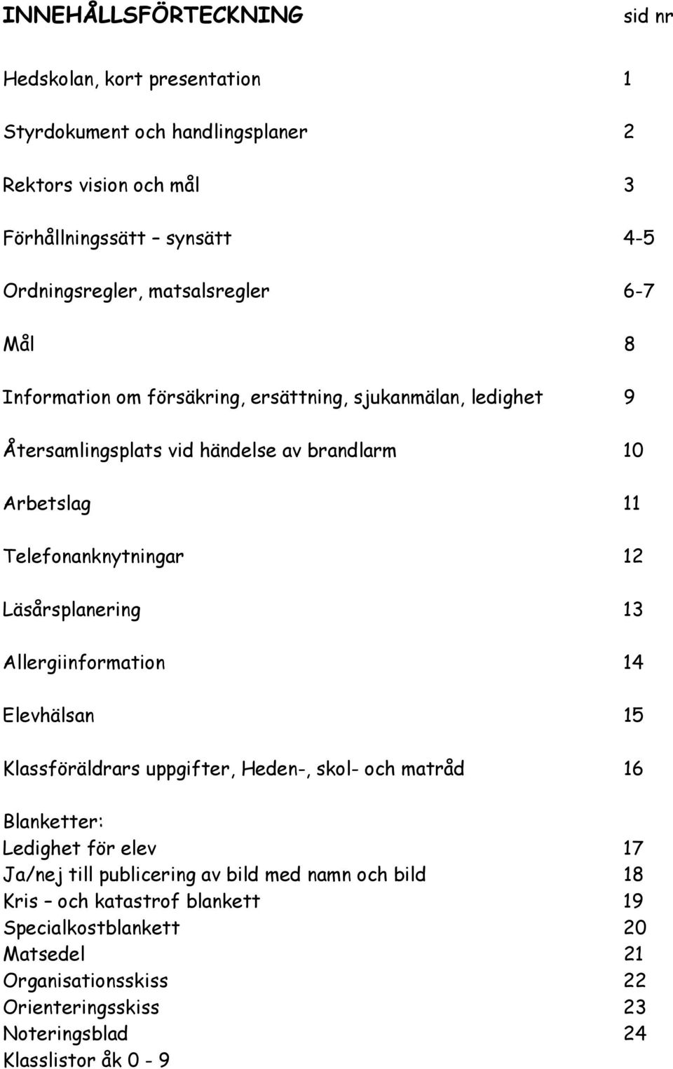 12 Läsårsplanering 13 Allergiinformation 14 Elevhälsan 15 Klassföräldrars uppgifter, Heden-, skol- och matråd 16 Blanketter: Ledighet för elev 17 Ja/nej till