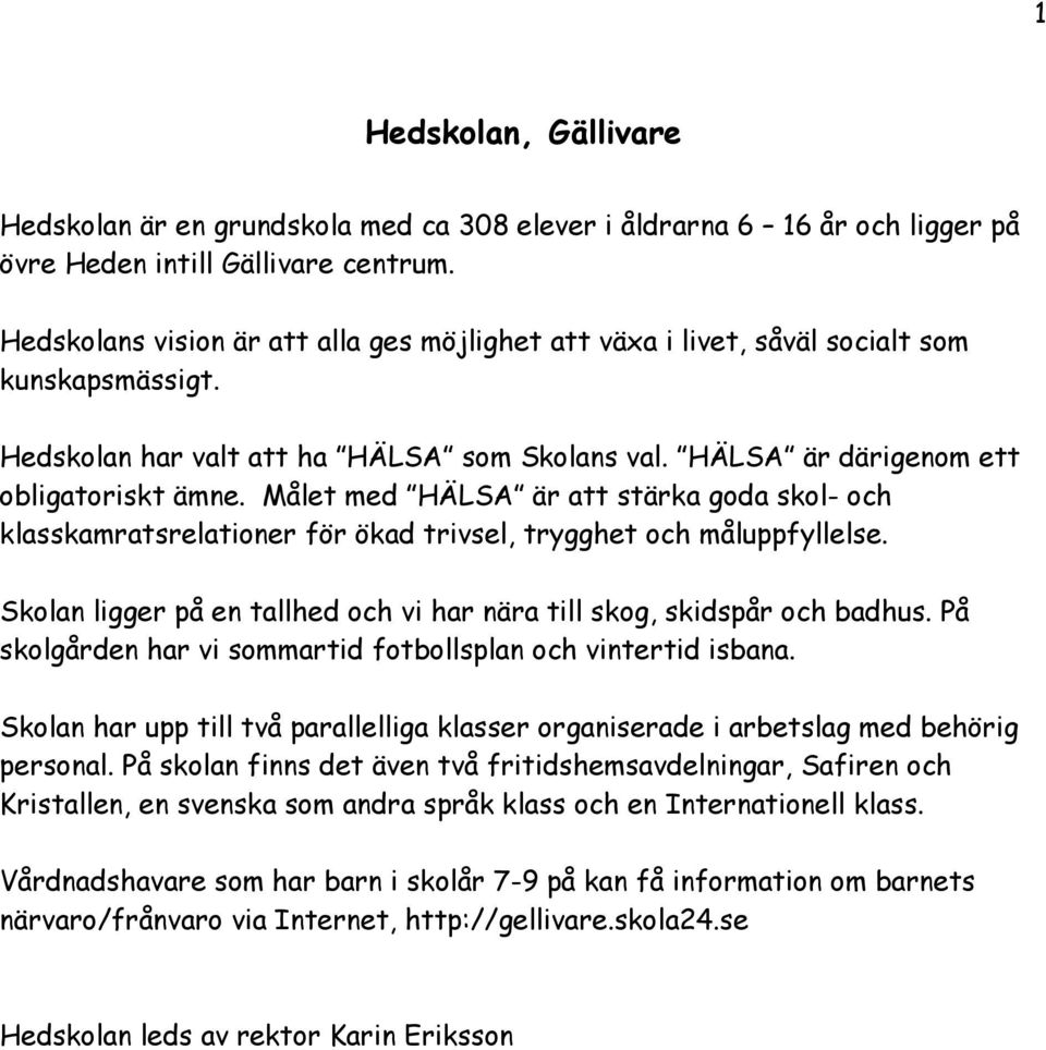 Målet med HÄLSA är att stärka goda skol- och klasskamratsrelationer för ökad trivsel, trygghet och måluppfyllelse. Skolan ligger på en tallhed och vi har nära till skog, skidspår och badhus.