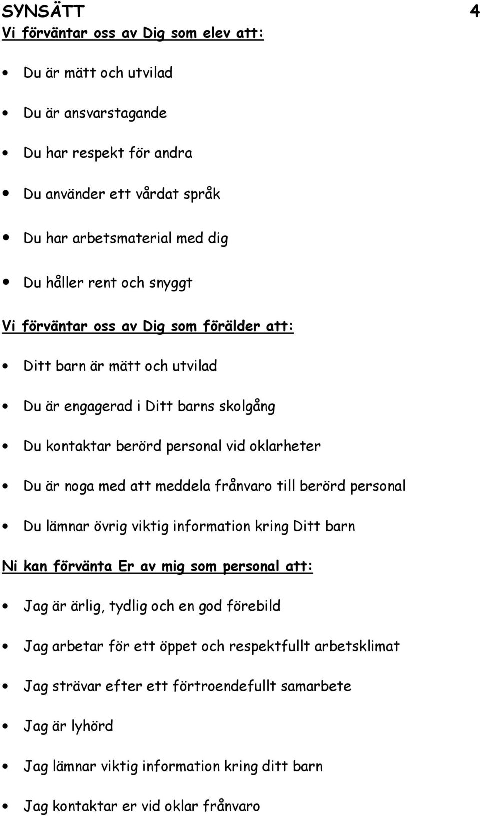 att meddela frånvaro till berörd personal Du lämnar övrig viktig information kring Ditt barn Ni kan förvänta Er av mig som personal att: Jag är ärlig, tydlig och en god förebild Jag