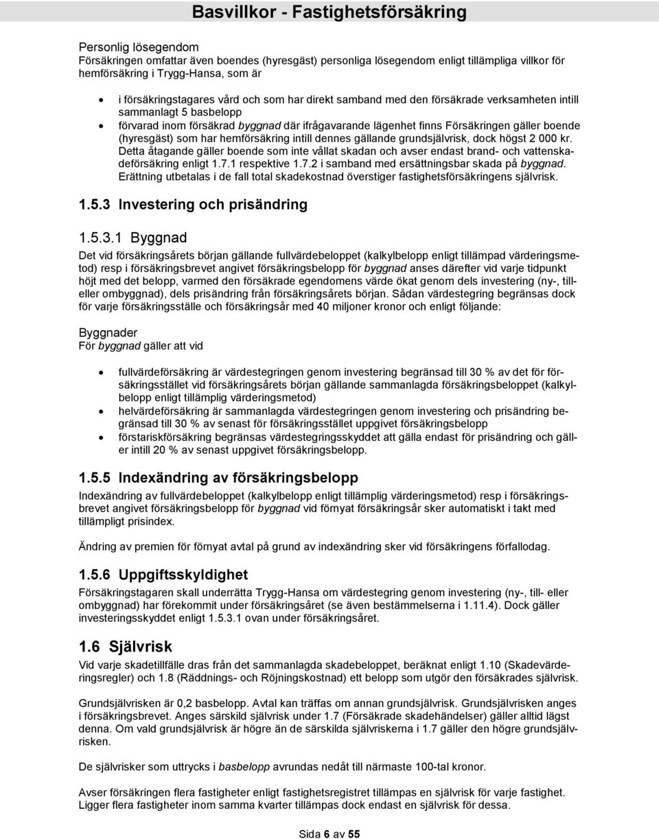 hemförsäkring intill dennes gällande grundsjälvrisk, dock högst 2 000 kr. Detta åtagande gäller boende som inte vållat skadan och avser endast brand- och vattenskadeförsäkring enligt 1.7.