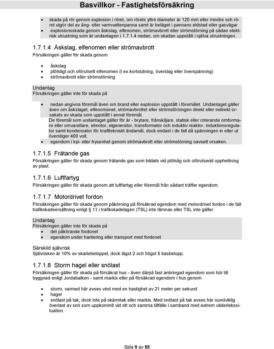 7.1.4 nedan, om skadan uppstått i själva utrustningen. 1.7.1.4 Åskslag, elfenomen eller strömavbrott Försäkringen gäller för skada genom åskslag plötsligt och oförutsett elfenomen (t ex kortslutning,