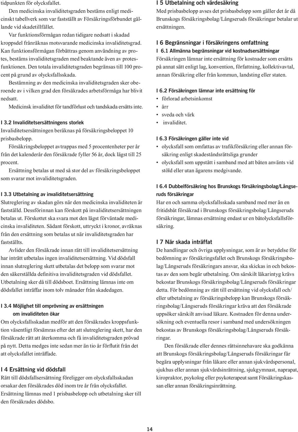 Kan funktionsförmågan förbättras genom användning av protes, bestäms invaliditetsgraden med beaktande även av protesfunktionen.