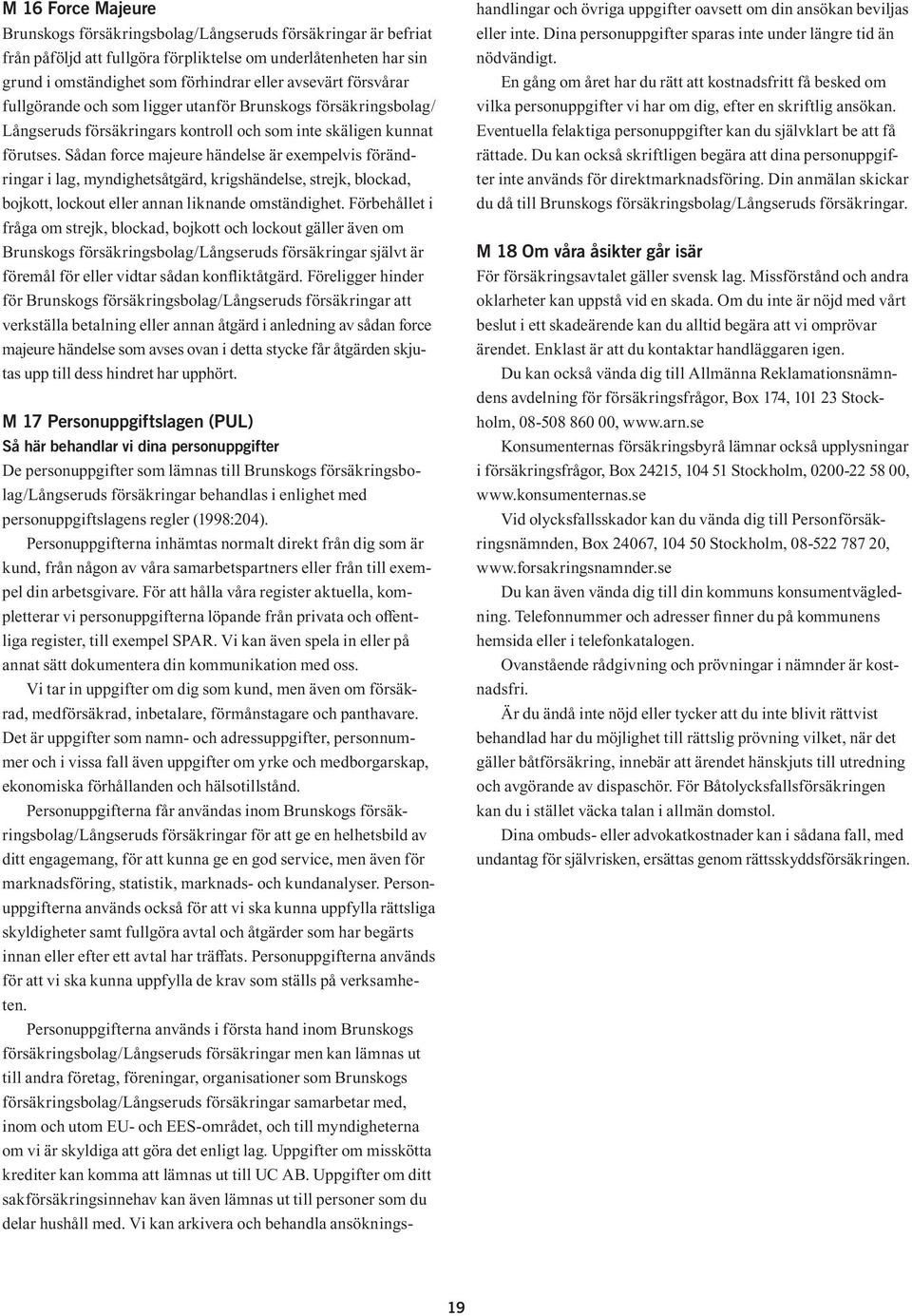 Sådan force majeure händelse är exempelvis förändringar i lag, myndighetsåtgärd, krigshändelse, strejk, blockad, bojkott, lockout eller annan liknande omständighet.