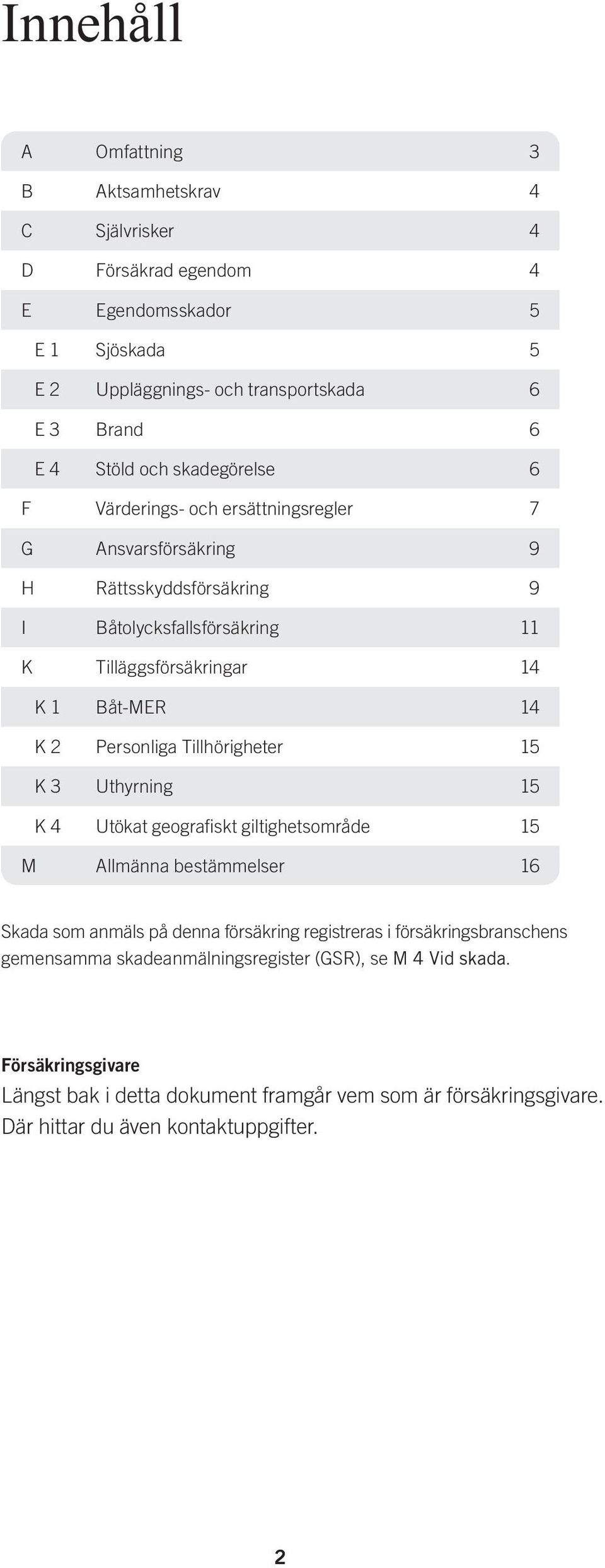 Personliga Tillhörigheter 15 K 3 Uthyrning 15 K 4 Utökat geografiskt giltighetsområde 15 M Allmänna bestämmelser 16 Skada som anmäls på denna försäkring registreras i