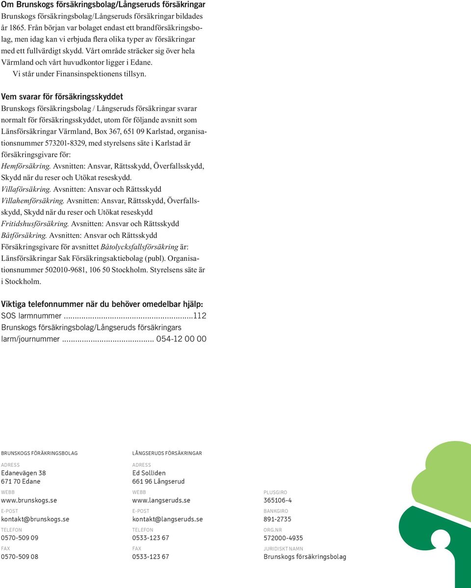Vårt område sträcker sig över hela Värmland och vårt huvudkontor ligger i Edane. Vi står under Finansinspektionens tillsyn.