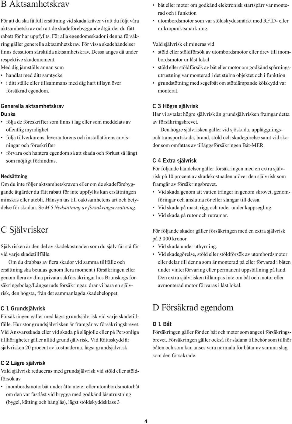 Med dig jämställs annan som handlat med ditt samtycke i ditt ställe eller tillsammans med dig haft tillsyn över försäkrad egendom.