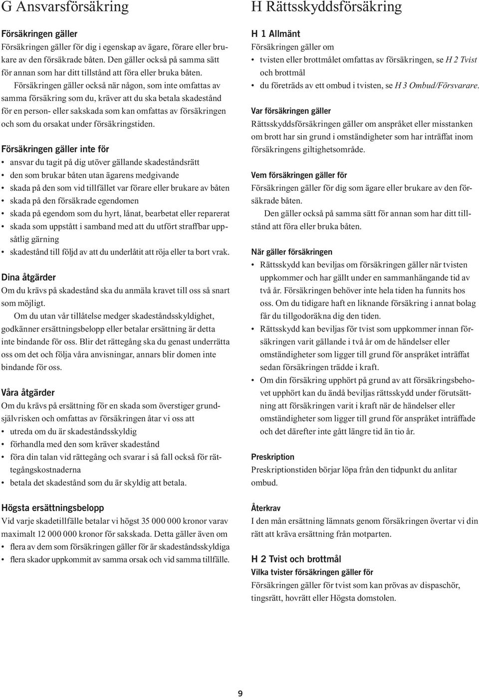 Försäkringen gäller också när någon, som inte omfattas av samma försäkring som du, kräver att du ska betala skadestånd för en person- eller sakskada som kan omfattas av försäkringen och som du