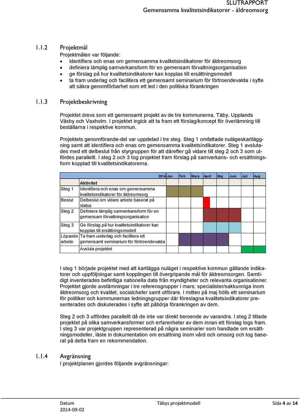 politiska förankringen 1.1.3 Projektbeskrivning Projektet drevs som ett gemensamt projekt av de tre kommunerna, Täby, Upplands Väsby och Vaxholm.