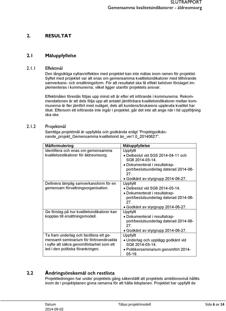 För att resultatet ska få effekt behöver förslaget implementeras i kommunerna, vilket ligger utanför projektets ansvar. Effektmålen föreslås följas upp minst ett år efter ett införande i kommunerna.