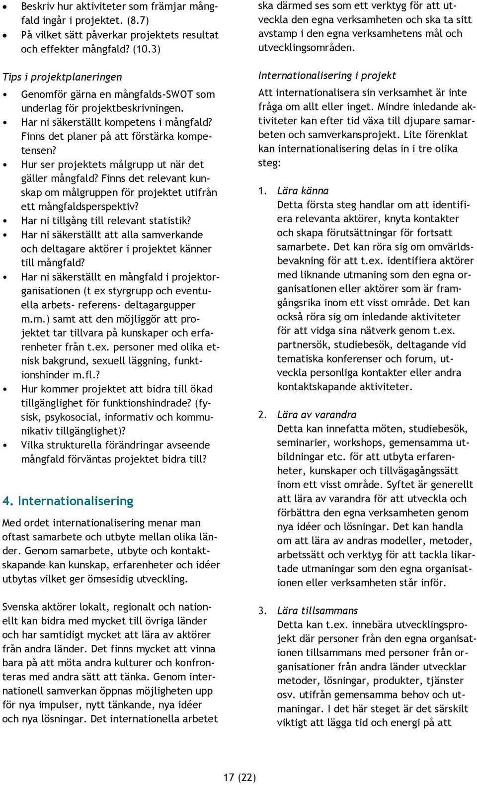 Tips i projektplaneringen Genomför gärna en mångfalds-swot som underlag för projektbeskrivningen. Har ni säkerställt kompetens i mångfald? Finns det planer på att förstärka kompetensen?