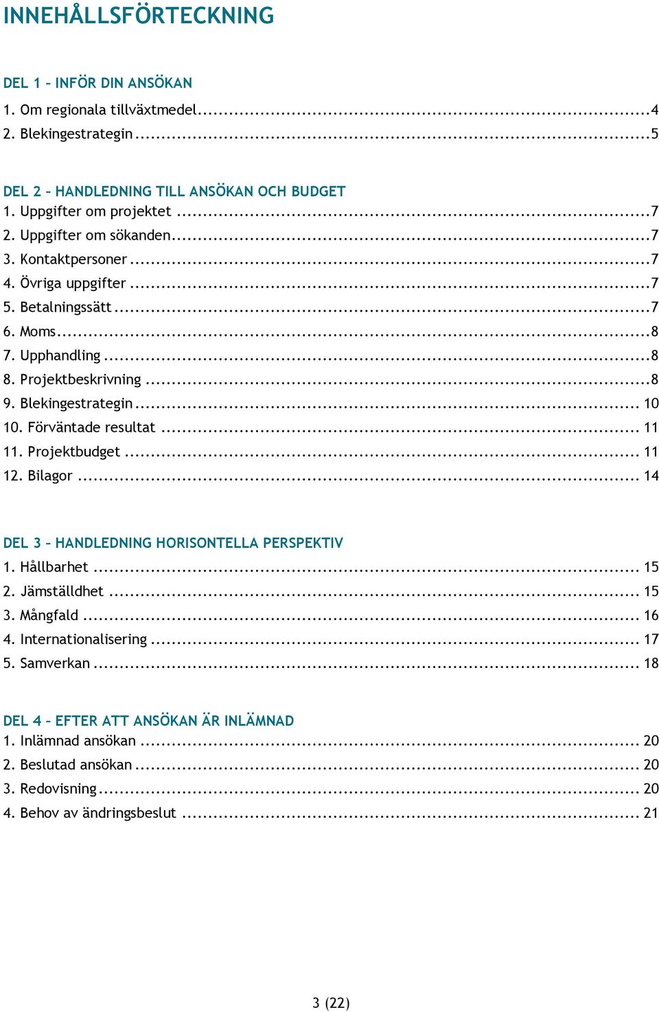 .. 10 10. Förväntade resultat... 11 11. Projektbudget... 11 12. Bilagor... 14 DEL 3 HANDLEDNING HORISONTELLA PERSPEKTIV 1. Hållbarhet... 15 2. Jämställdhet... 15 3. Mångfald... 16 4.