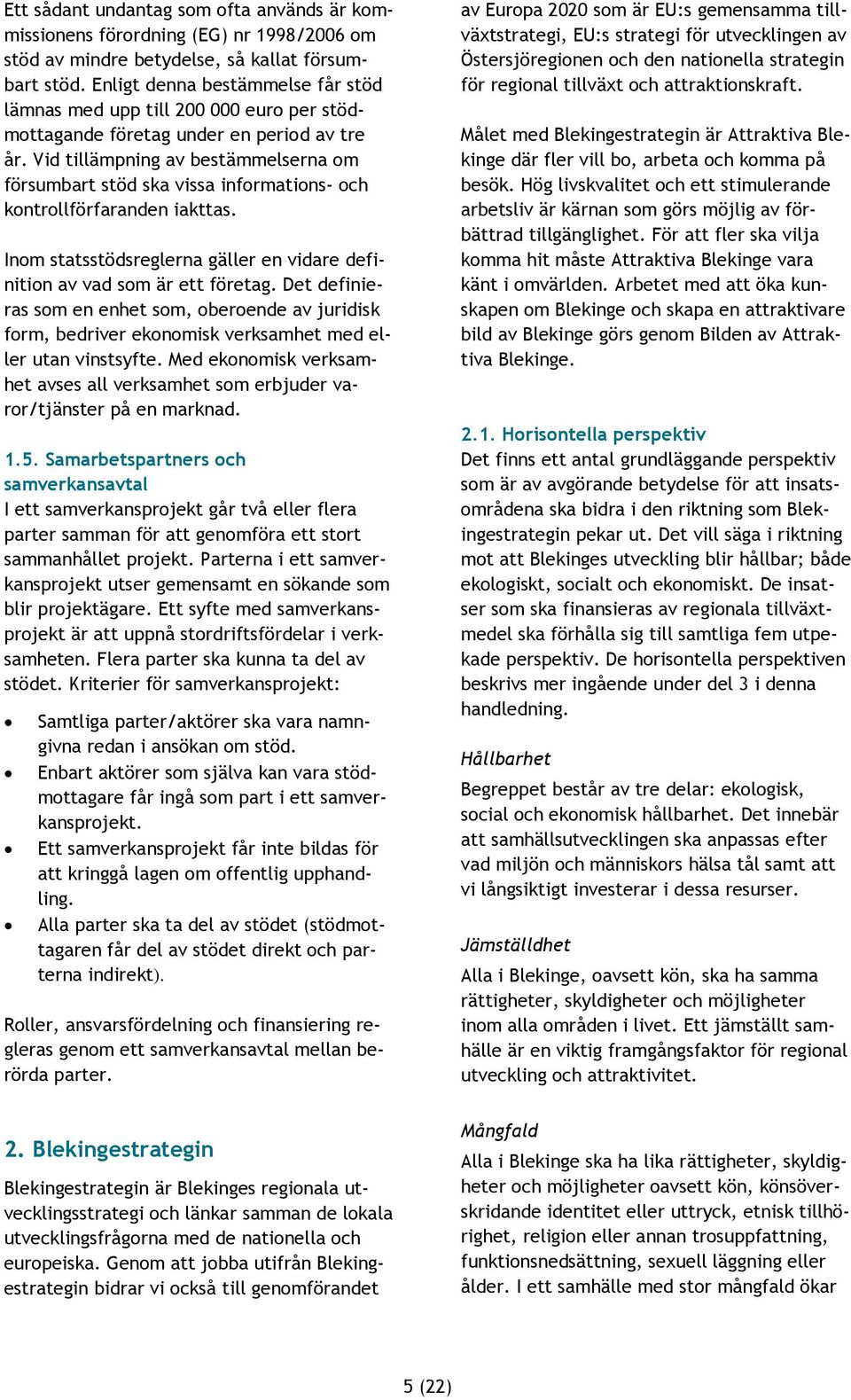 Vid tillämpning av bestämmelserna om försumbart stöd ska vissa informations- och kontrollförfaranden iakttas. Inom statsstödsreglerna gäller en vidare definition av vad som är ett företag.