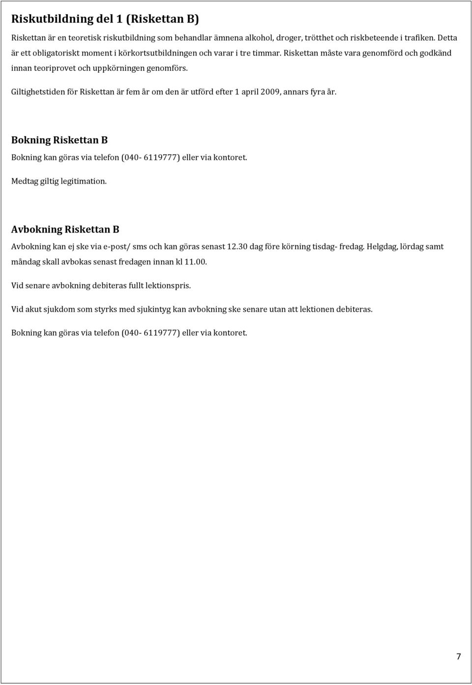 Giltighetstiden för Riskettan är fem år om den är utförd efter 1 april 2009, annars fyra år. Bokning Riskettan B Bokning kan göras via telefon (040-6119777) eller via kontoret.