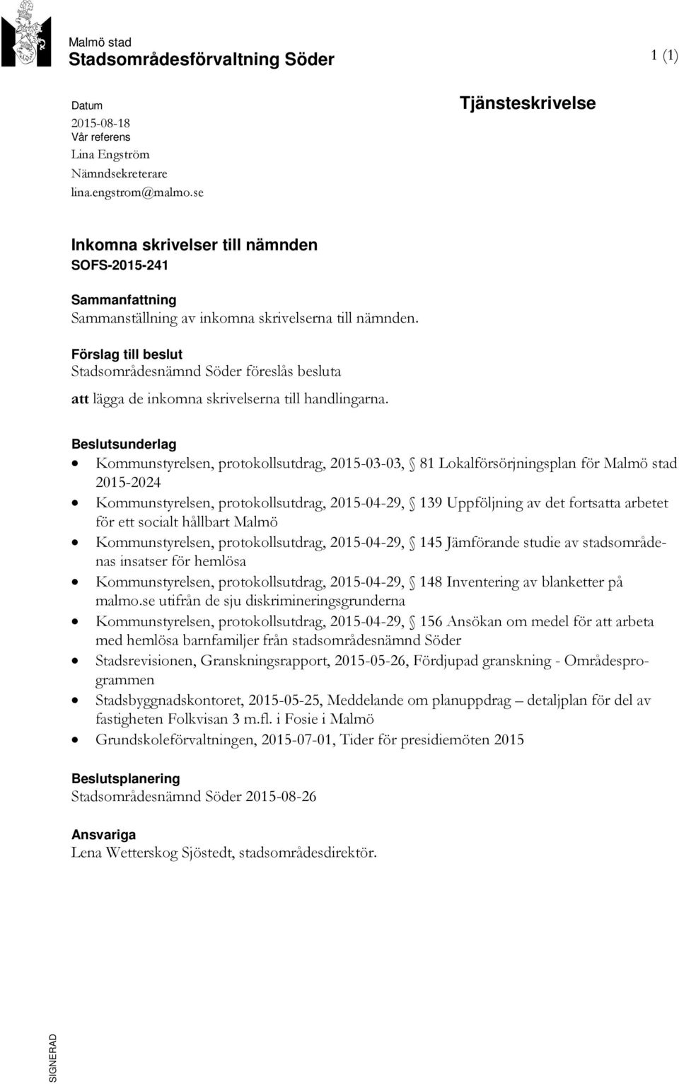 Förslag till beslut Stadsområdesnämnd Söder föreslås besluta att lägga de inkomna skrivelserna till handlingarna.