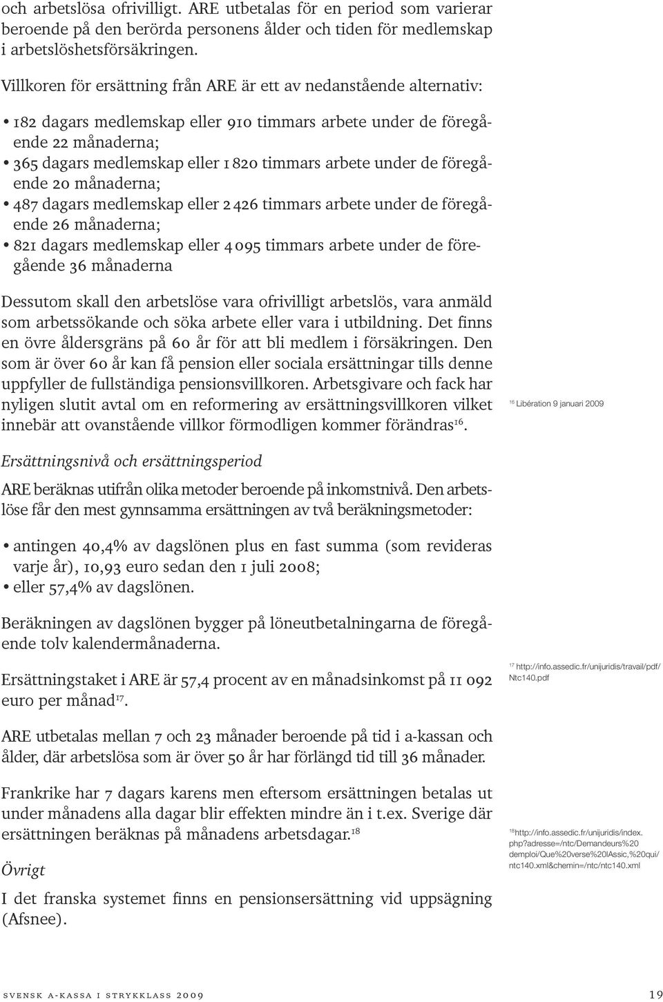 under de föregående 20 månaderna; 487 dagars medlemskap eller 2 426 timmars arbete under de föregående 26 månaderna; 821 dagars medlemskap eller 4 095 timmars arbete under de föregående 36 månaderna