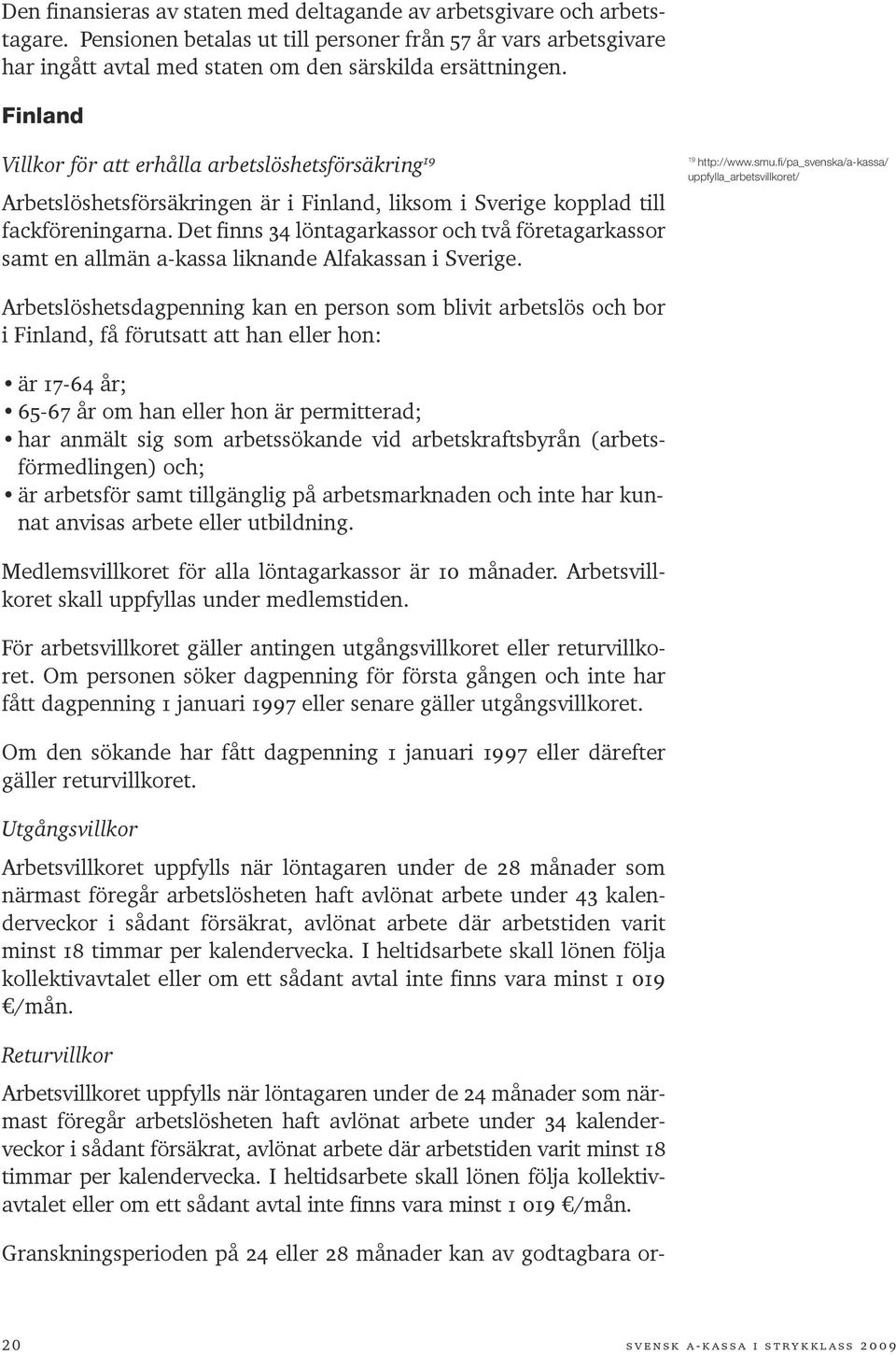 Det finns 34 löntagarkassor och två företagar kassor samt en allmän a-kassa liknande Alfakassan i Sverige. 19 http://www.smu.