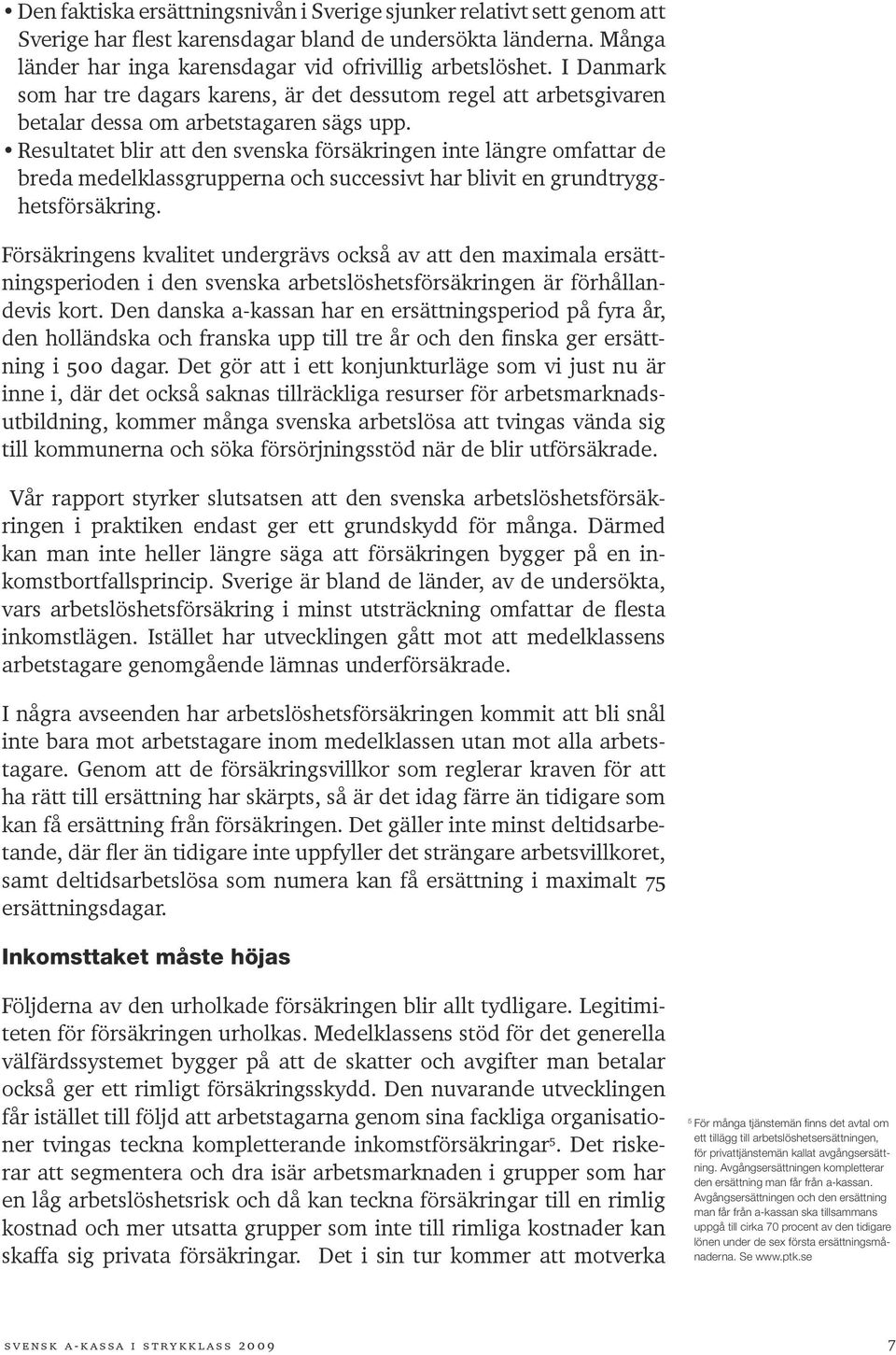 Resultatet blir att den svenska försäkringen inte längre omfattar de breda medelklassgrupperna och successivt har blivit en grundtrygghetsförsäkring.