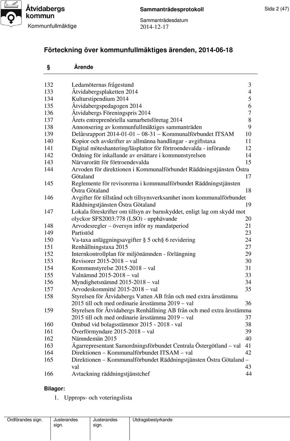 08-31 Kommunalförbundet ITSAM 10 140 Kopior och avskrifter av allmänna handlingar - avgiftstaxa 11 141 Digital möteshantering/läsplattor för förtroendevalda - införande 12 142 Ordning för inkallande