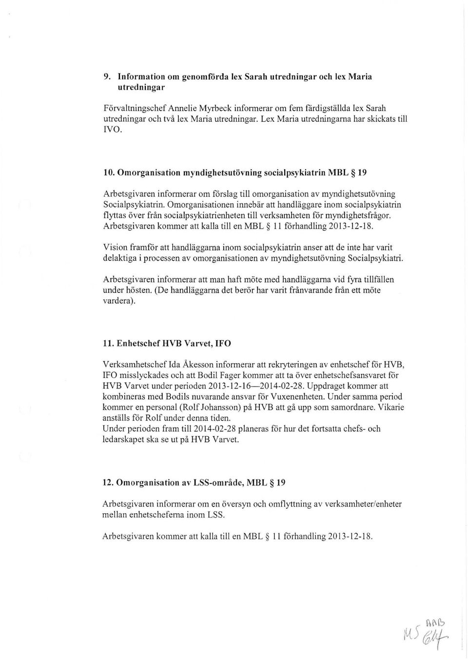 Omorganisation myndighetsutövning socialpsykiatrin MBL 19 Arbetsgivaren informerar om förslag till omorganisation av myndighetsutövning Socialpsykiatrin.