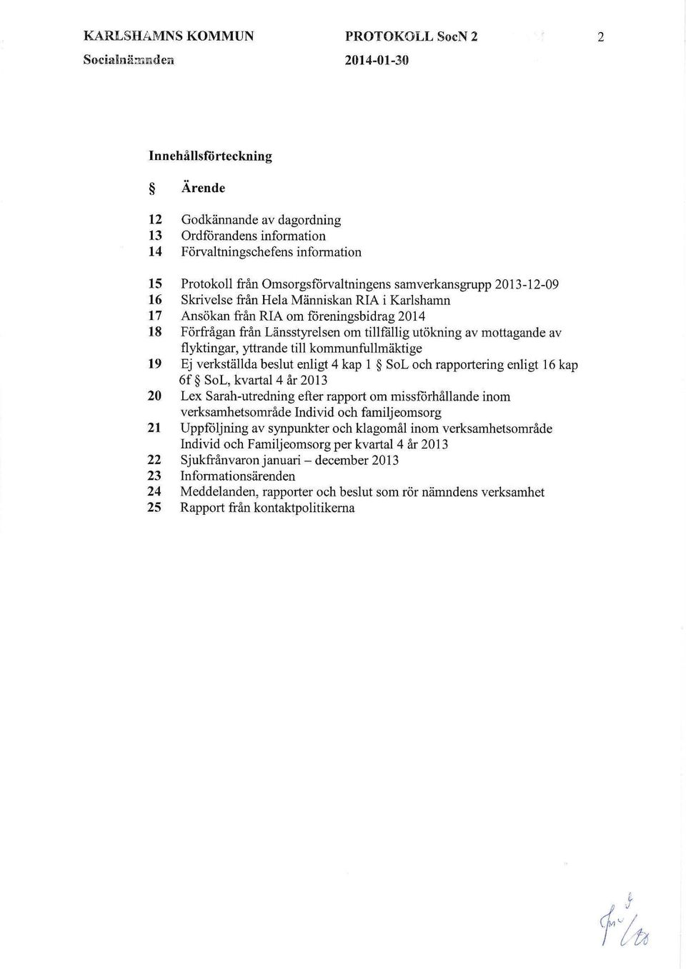 Omsorgsförvaltningens samverkansgrupp 2013-12-09 16 Skrivelse från Hela Människan RIA i Karlshamn 17 Ansökan från RIA om fåreningsbidrag 2014 18 Förfrågan från Länsstyrelsen om tillfällig utökning av