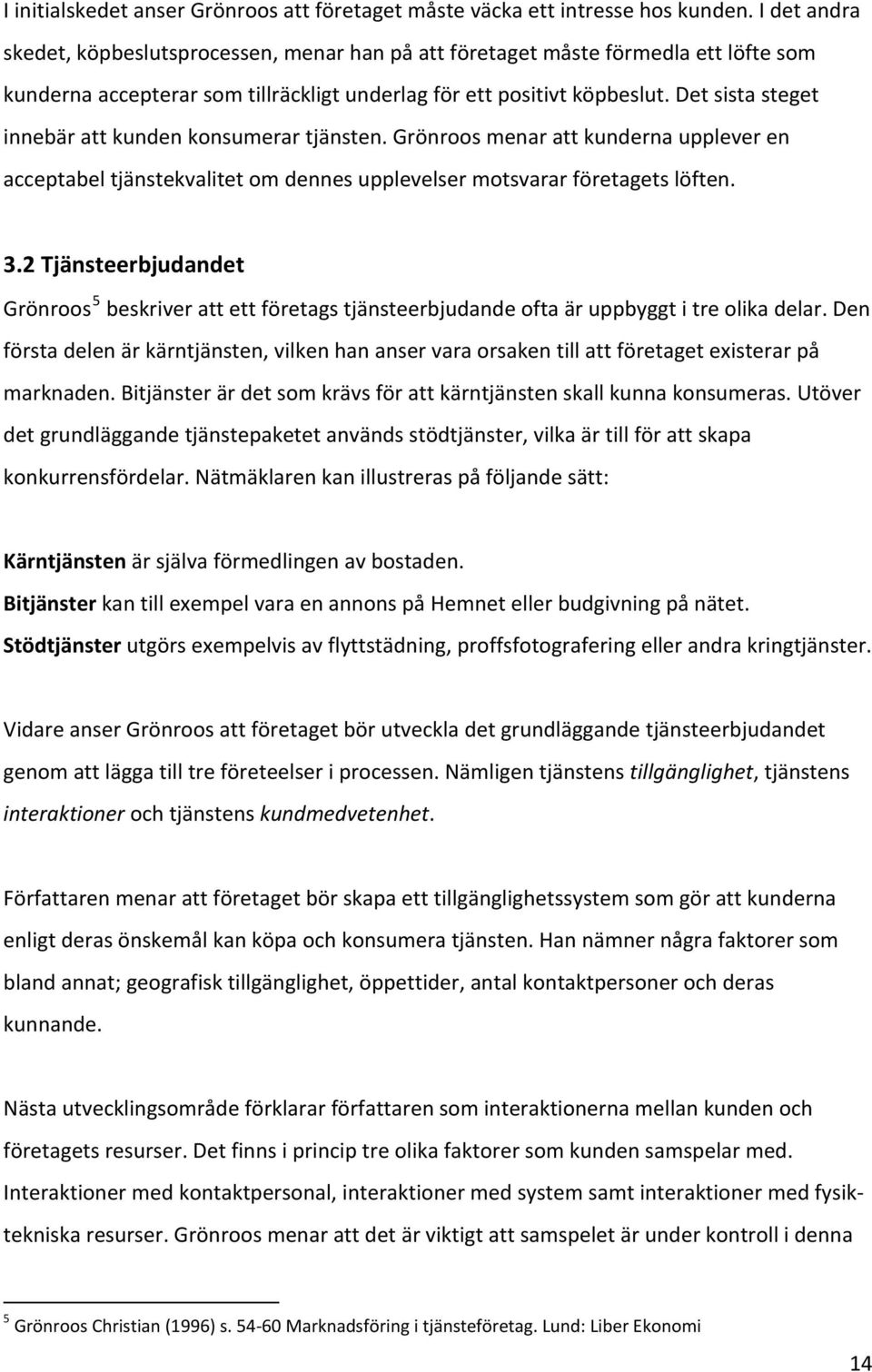 Det sista steget innebär att kunden konsumerar tjänsten. Grönroos menar att kunderna upplever en acceptabel tjänstekvalitet om dennes upplevelser motsvarar företagets löften. 3.