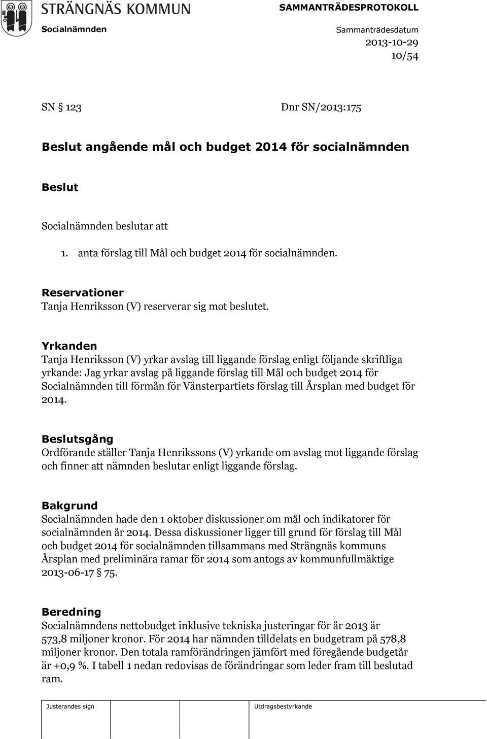 Yrkanden Tanja Henriksson (V) yrkar avslag till liggande förslag enligt följande skriftliga yrkande: Jag yrkar avslag på liggande förslag till Mål och budget 2014 för till förmån för Vänsterpartiets