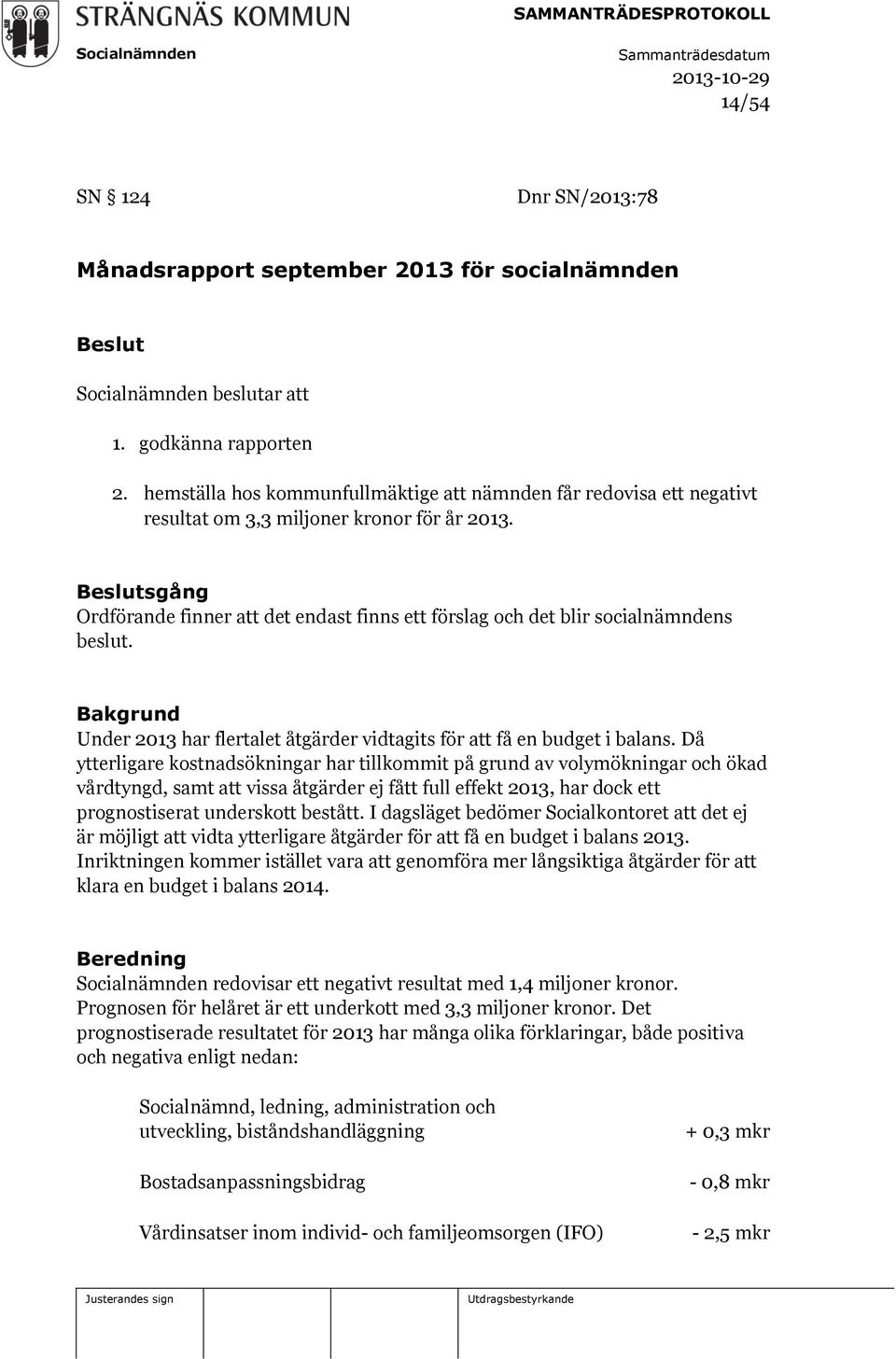 Beslutsgång Ordförande finner att det endast finns ett förslag och det blir socialnämndens beslut. Bakgrund Under 2013 har flertalet åtgärder vidtagits för att få en budget i balans.