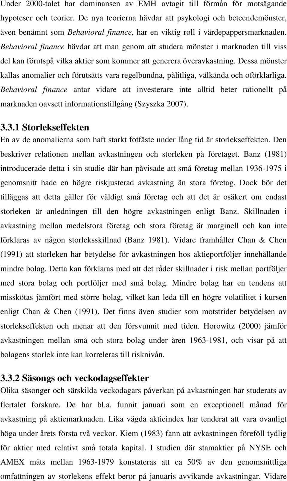 Behavioral finance hävdar att man genom att studera mönster i marknaden till viss del kan förutspå vilka aktier som kommer att generera överavkastning.