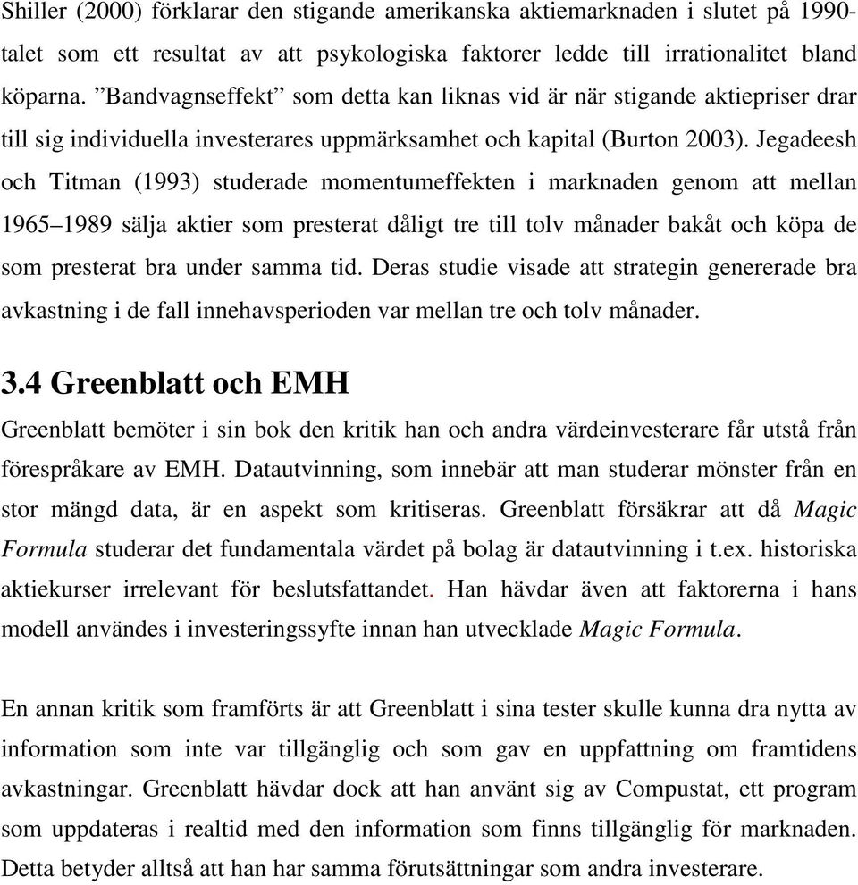 Jegadeesh och Titman (1993) studerade momentumeffekten i marknaden genom att mellan 1965 1989 sälja aktier som presterat dåligt tre till tolv månader bakåt och köpa de som presterat bra under samma