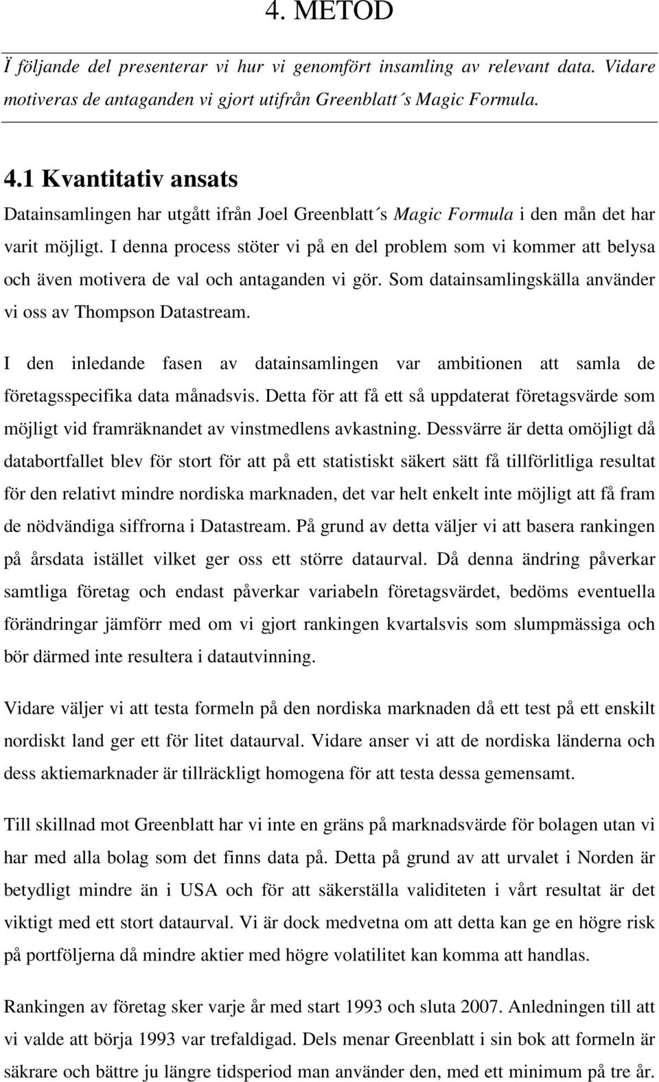 I denna process stöter vi på en del problem som vi kommer att belysa och även motivera de val och antaganden vi gör. Som datainsamlingskälla använder vi oss av Thompson Datastream.