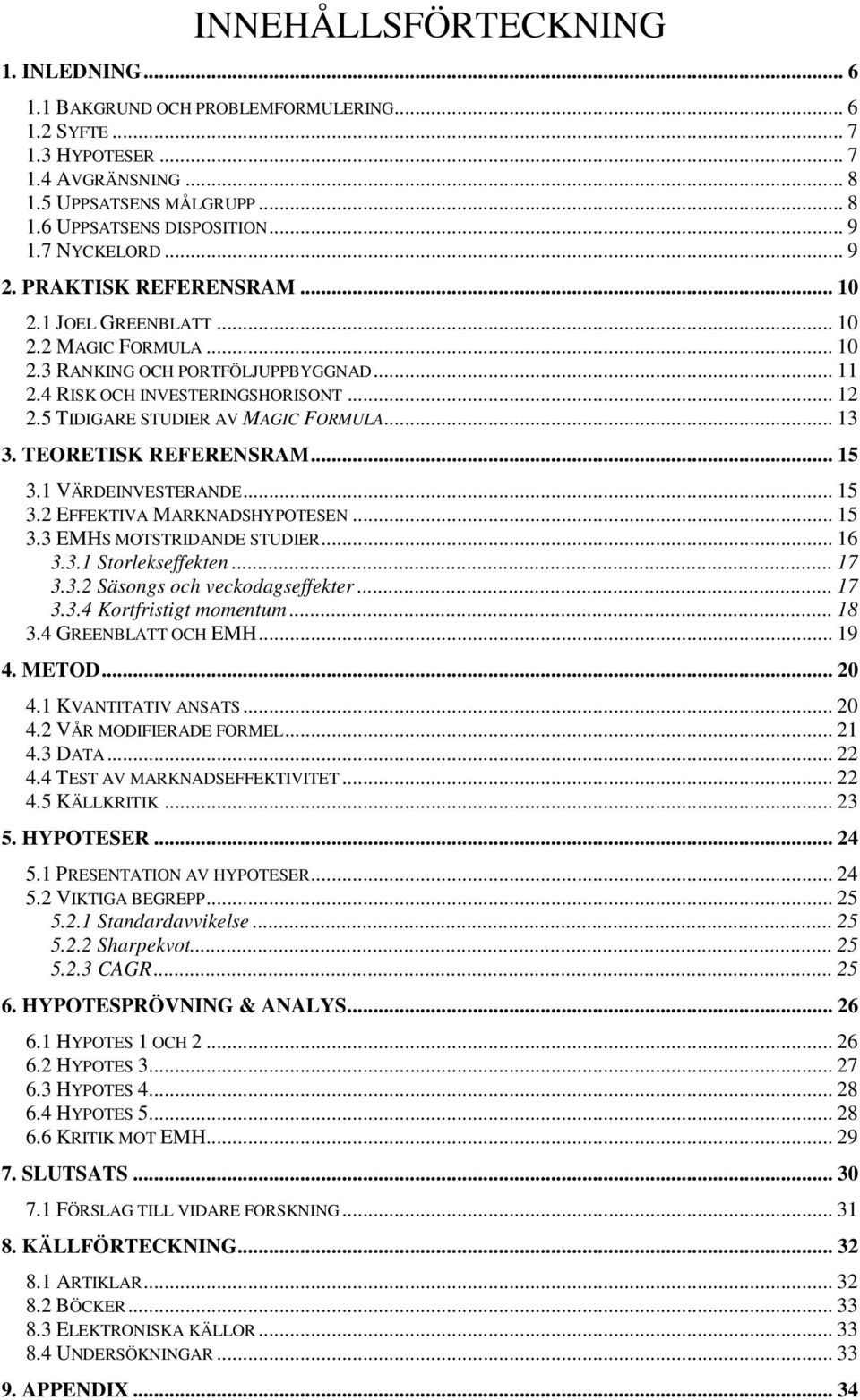 5 TIDIGARE STUDIER AV MAGIC FORMULA... 13 3. TEORETISK REFERENSRAM... 15 3.1 VÄRDEINVESTERANDE... 15 3.2 EFFEKTIVA MARKNADSHYPOTESEN... 15 3.3 EMHS MOTSTRIDANDE STUDIER... 16 3.3.1 Storlekseffekten.