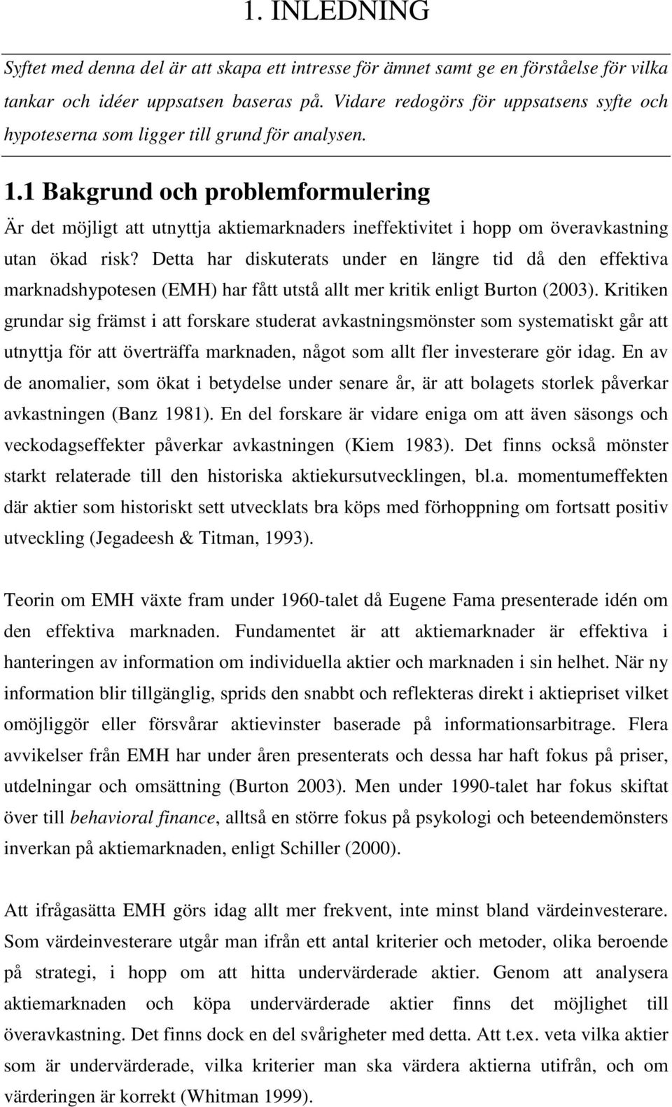 1 Bakgrund och problemformulering Är det möjligt att utnyttja aktiemarknaders ineffektivitet i hopp om överavkastning utan ökad risk?