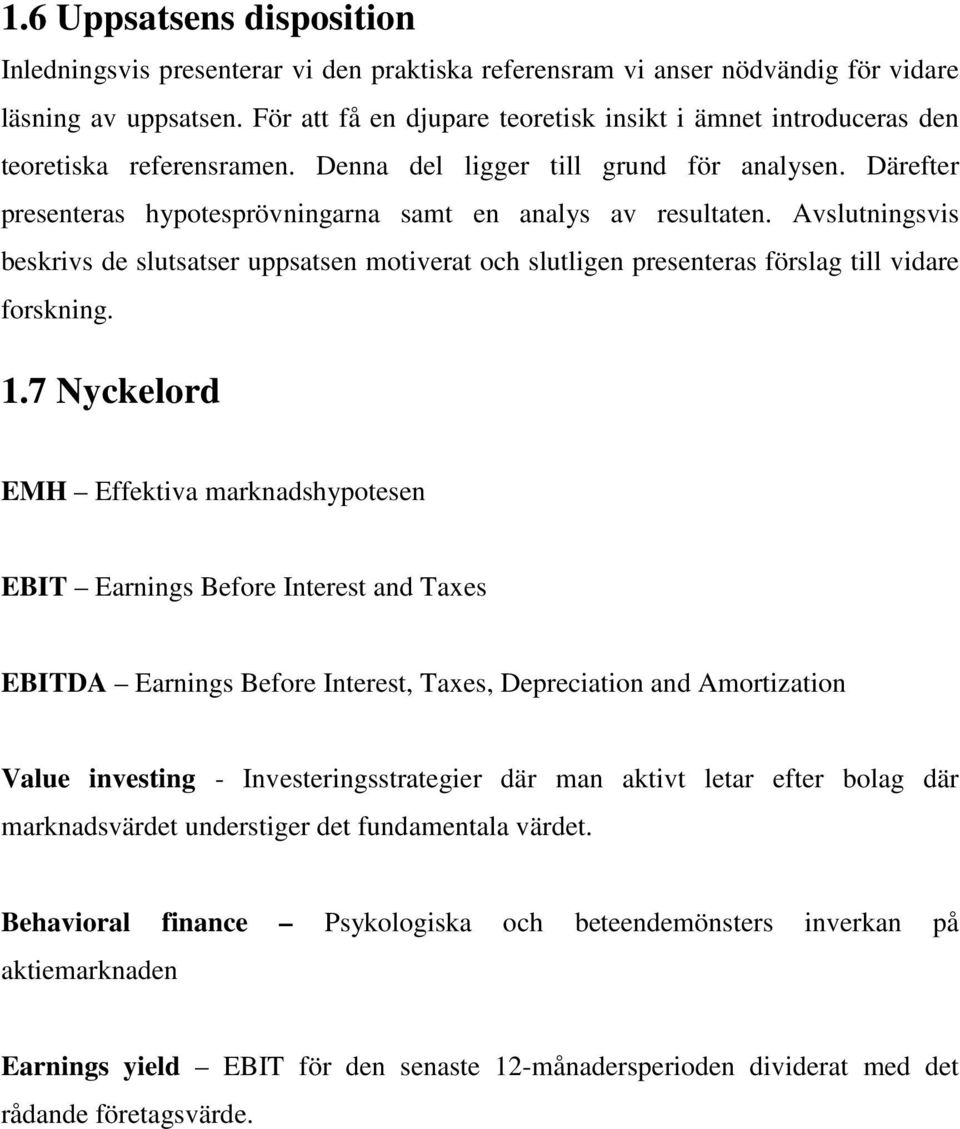 Därefter presenteras hypotesprövningarna samt en analys av resultaten. Avslutningsvis beskrivs de slutsatser uppsatsen motiverat och slutligen presenteras förslag till vidare forskning. 1.